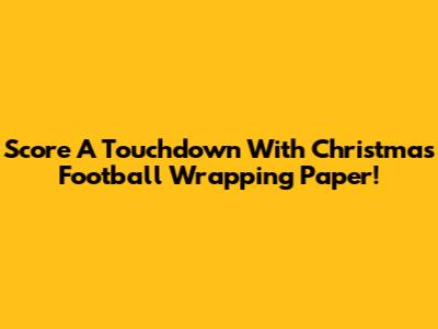 Score A Touchdown With Christmas Football Wrapping Paper!