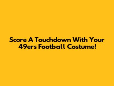 Score A Touchdown With Your 49ers Football Costume!