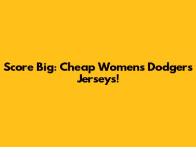 Score Big: Cheap Women's Dodgers Jerseys!