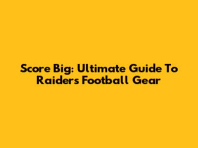 Score Big: Ultimate Guide To Raiders Football Gear