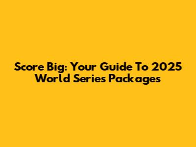 Score Big: Your Guide To 2025 World Series Packages