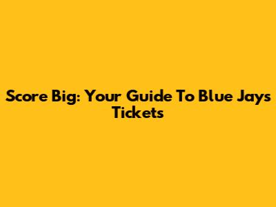 Score Big: Your Guide To Blue Jays Tickets