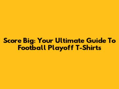 Score Big: Your Ultimate Guide To Football Playoff T-Shirts