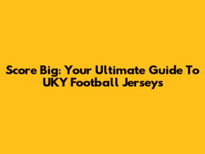 Score Big: Your Ultimate Guide To UKY Football Jerseys