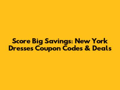 Score Big Savings: New York Dresses Coupon Codes & Deals