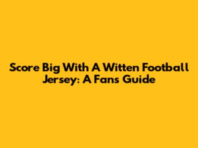 Score Big With A Witten Football Jersey: A Fan's Guide