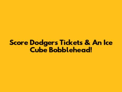 Score Dodgers Tickets & An Ice Cube Bobblehead!