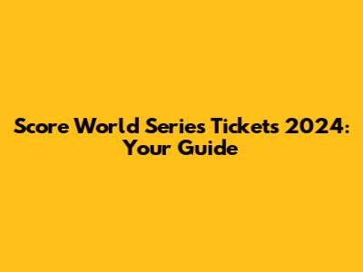 Score World Series Tickets 2024: Your Guide