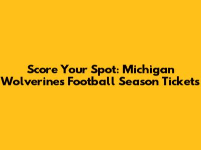 Score Your Spot: Michigan Wolverines Football Season Tickets
