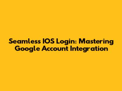 Seamless IOS Login: Mastering Google Account Integration