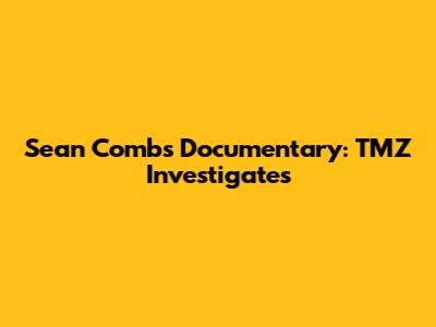 Sean Combs Documentary: TMZ Investigates