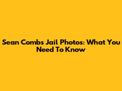 Sean Combs Jail Photos: What You Need To Know