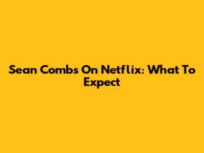Sean Combs On Netflix: What To Expect