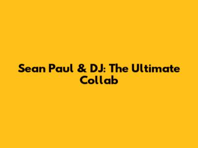 Sean Paul & DJ: The Ultimate Collab