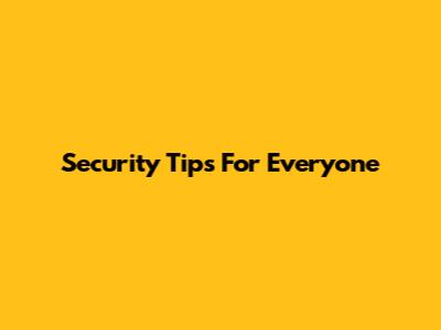 Security Tips For Everyone