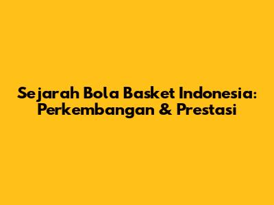 Sejarah Bola Basket Indonesia: Perkembangan & Prestasi