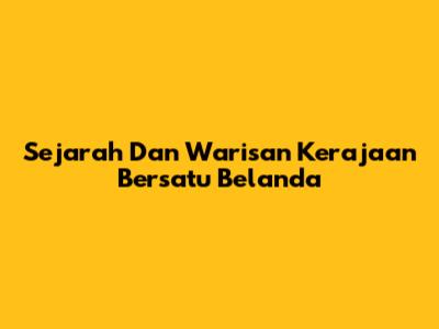 Sejarah Dan Warisan Kerajaan Bersatu Belanda