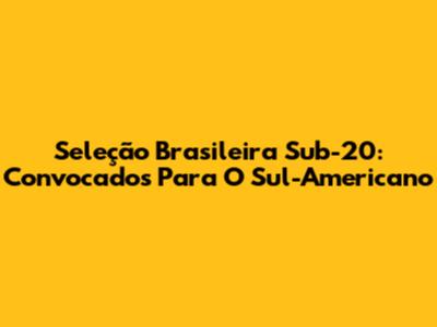 Seleção Brasileira Sub-20: Convocados Para O Sul-Americano