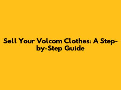 Sell Your Volcom Clothes: A Step-by-Step Guide