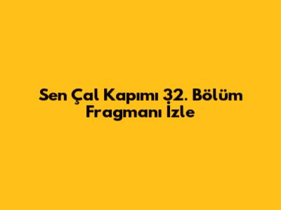 Sen Çal Kapımı 32. Bölüm Fragmanı İzle