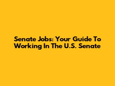 Senate Jobs: Your Guide To Working In The U.S. Senate