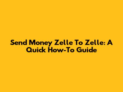Send Money Zelle To Zelle: A Quick How-To Guide