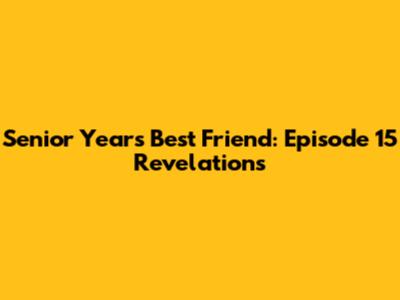 Senior Year's Best Friend: Episode 15 Revelations
