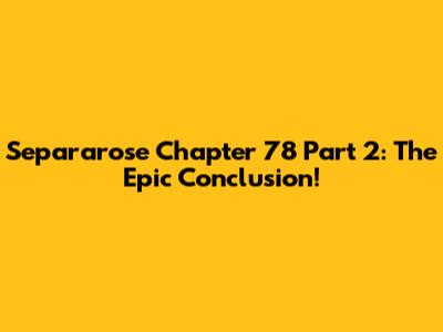 Separarose Chapter 78 Part 2: The Epic Conclusion!