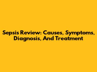 Sepsis Review: Causes, Symptoms, Diagnosis, And Treatment