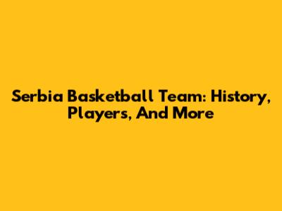 Serbia Basketball Team: History, Players, And More