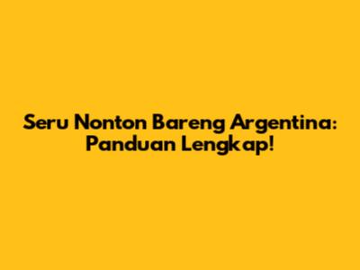 Seru Nonton Bareng Argentina: Panduan Lengkap!