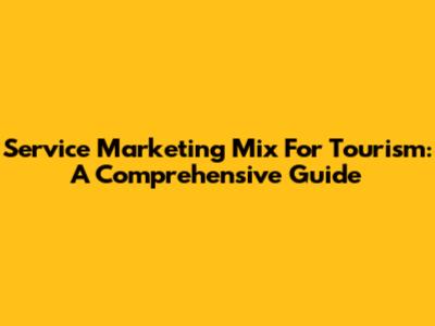 Service Marketing Mix For Tourism: A Comprehensive Guide