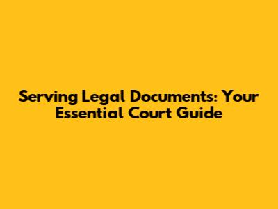 Serving Legal Documents: Your Essential Court Guide