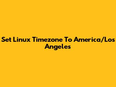 Set Linux Timezone To America/Los_Angeles