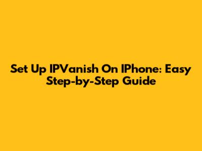 Set Up IPVanish On IPhone: Easy Step-by-Step Guide