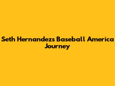 Seth Hernandez's Baseball America Journey