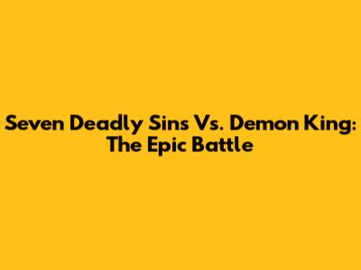 Seven Deadly Sins Vs. Demon King: The Epic Battle