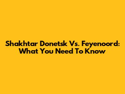 Shakhtar Donetsk Vs. Feyenoord: What You Need To Know