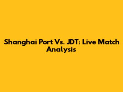 Shanghai Port Vs. JDT: Live Match Analysis