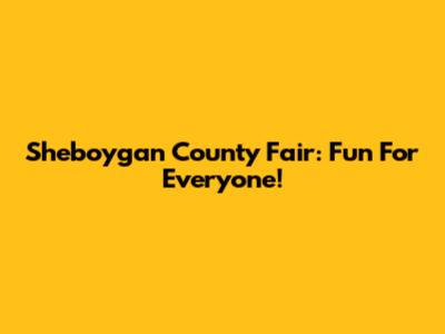 Sheboygan County Fair: Fun For Everyone!