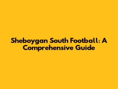 Sheboygan South Football: A Comprehensive Guide