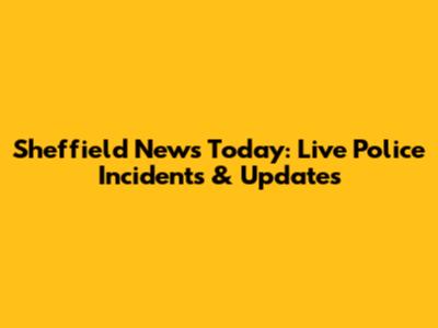 Sheffield News Today: Live Police Incidents & Updates