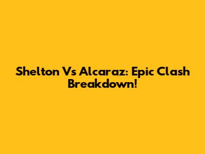 Shelton Vs Alcaraz: Epic Clash Breakdown!