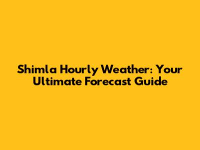 Shimla Hourly Weather: Your Ultimate Forecast Guide