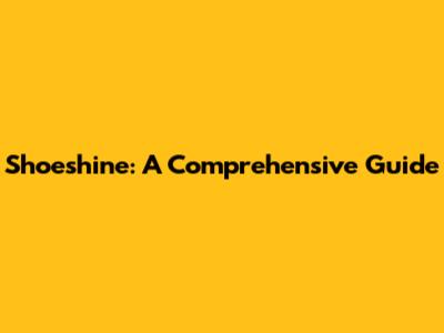 Shoeshine: A Comprehensive Guide