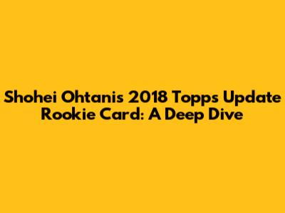 Shohei Ohtani's 2018 Topps Update Rookie Card: A Deep Dive