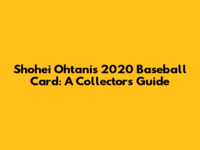 Shohei Ohtani's 2020 Baseball Card: A Collector's Guide