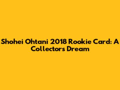 Shohei Ohtani 2018 Rookie Card: A Collector's Dream