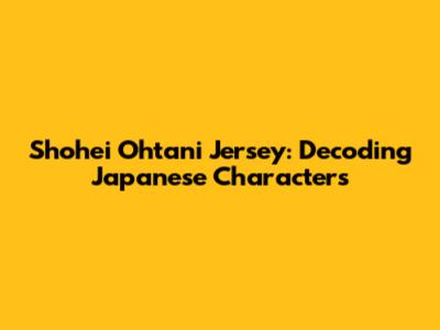 Shohei Ohtani Jersey: Decoding Japanese Characters