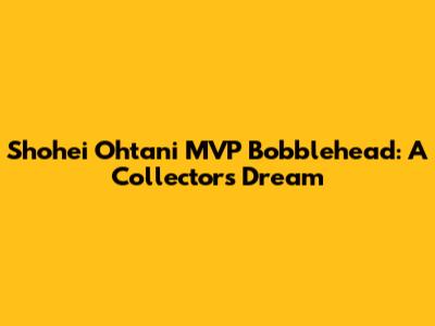 Shohei Ohtani MVP Bobblehead: A Collector's Dream